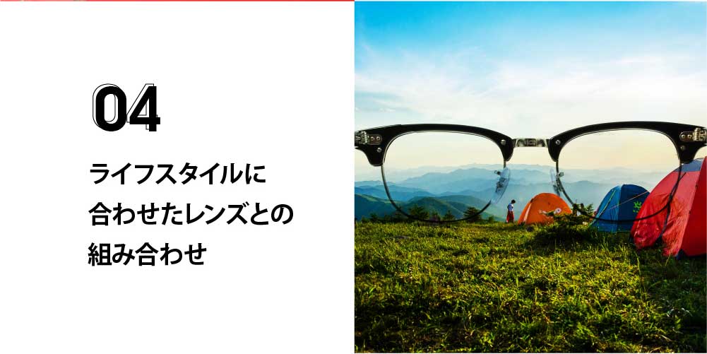 ライフスタイルに合わせたレンズとの組み合わせ
遠近両用レンズなど用途に合わせて使い分け