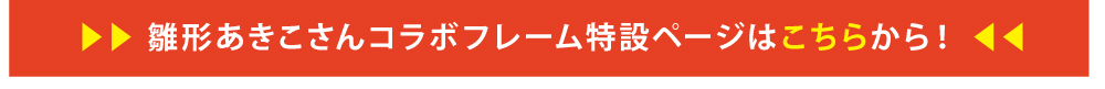 雛形あきこさんコラボフレーム特設ページはこちらから！